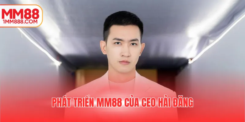 Phát triển MM88 của CEO Hải Đăng